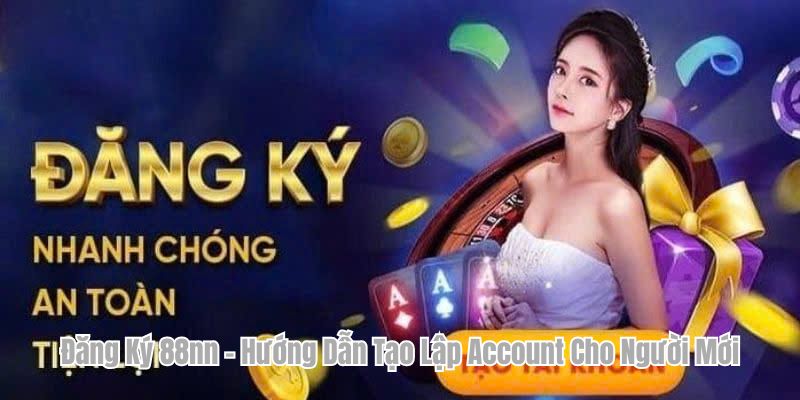Đăng Ký 88nn - Hướng Dẫn Tạo Lập Account Cho Người Mới